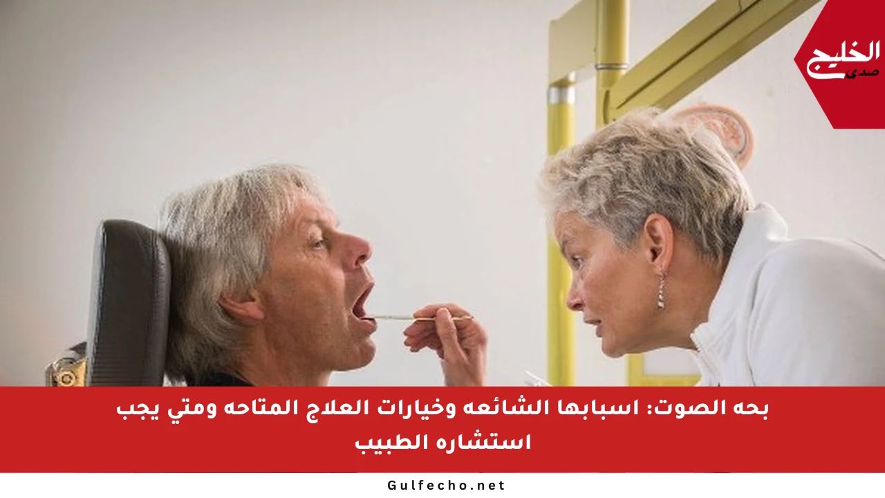 بحة الصوت: أسبابها الشائعة وخيارات العلاج المتاحة ومتى يجب استشارة الطبيب